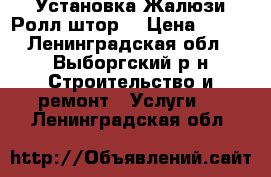 Установка Жалюзи Ролл-штор. › Цена ­ 300 - Ленинградская обл., Выборгский р-н Строительство и ремонт » Услуги   . Ленинградская обл.